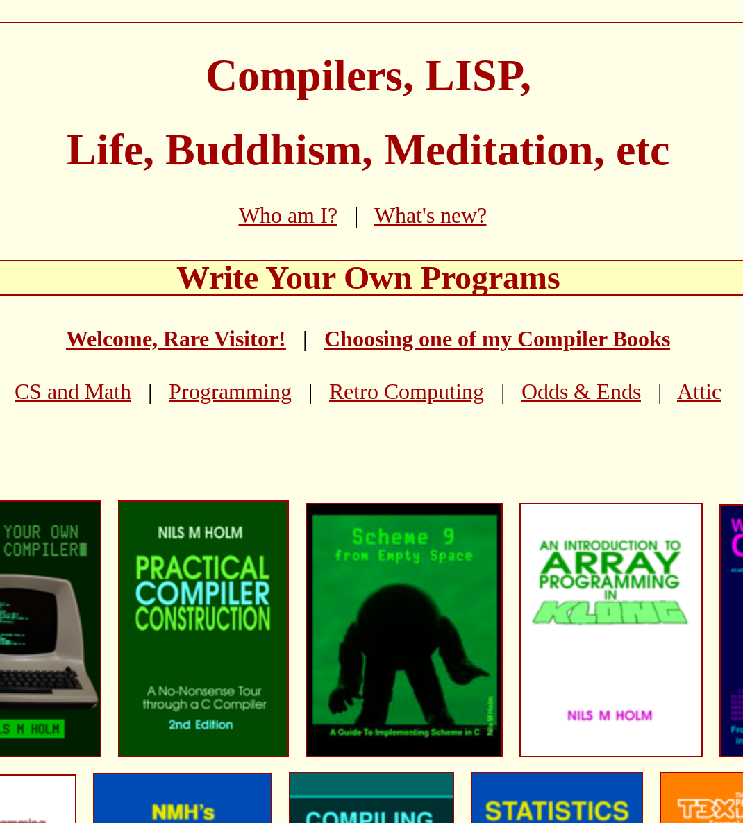 Who am I?   |   What's new?  
&10;Write Your Own Programs
&10;Welcome, Rare Visitor!   |   Choosing one of my Compiler Books
&10;
&10;CS and Math   |   Programming   |   Retro Computing   |   Odds & Ends   |   Attic